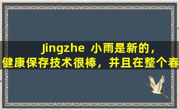 Jingzhe  小雨是新的，健康保存技术很棒，并且在整个春季都得到了活力